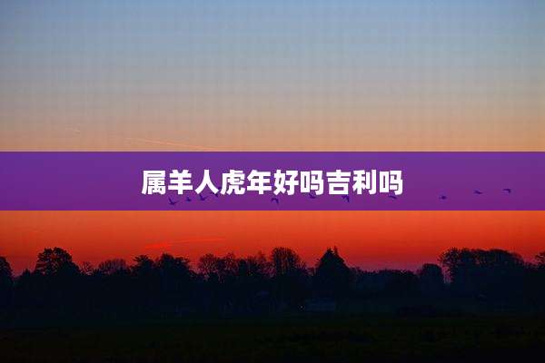 属羊人虎年好吗吉利吗