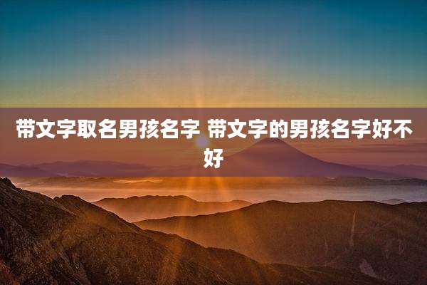带文字取名男孩名字 带文字的男孩名字好不好