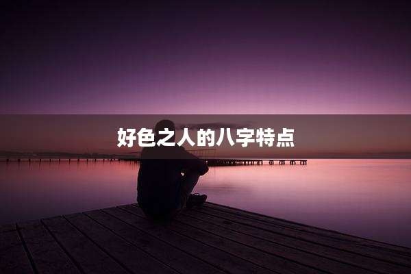 好色之人的八字特点