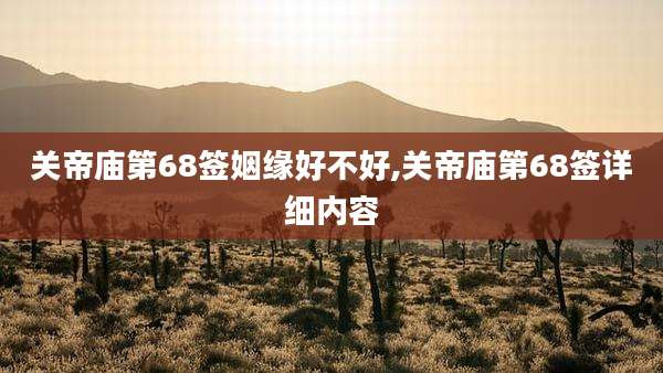 关帝庙第68签姻缘好不好,关帝庙第68签详细内容