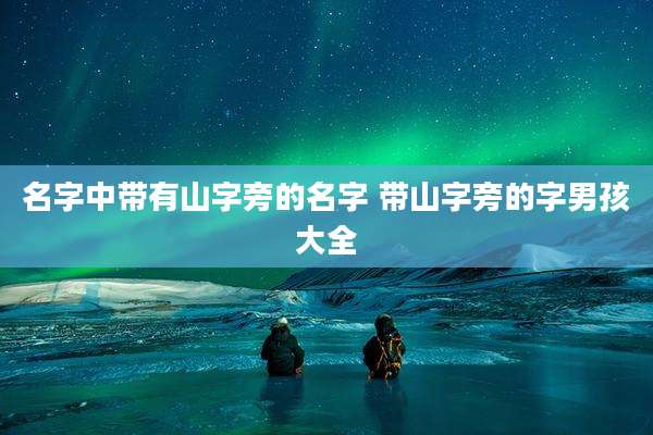 名字中带有山字旁的名字 带山字旁的字男孩大全