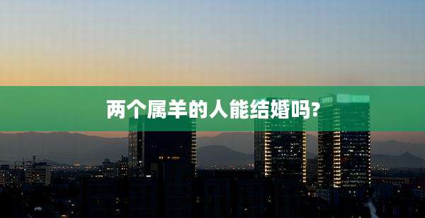 两个属羊的人能结婚吗?