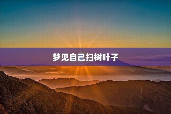 梦见自己扫树叶子