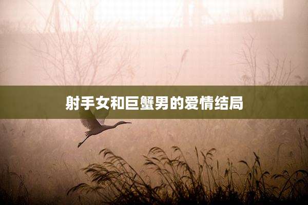 射手女和巨蟹男的爱情结局