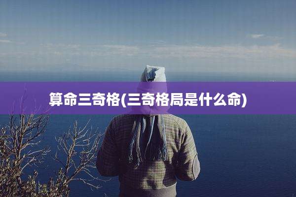 算命三奇格(三奇格局是什么命)