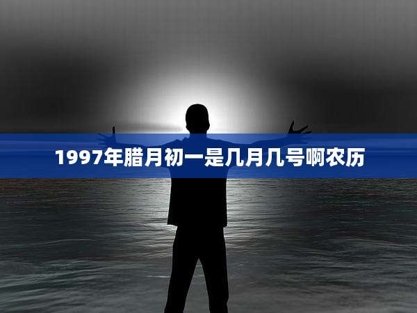 1997年腊月初一是几月几号啊农历