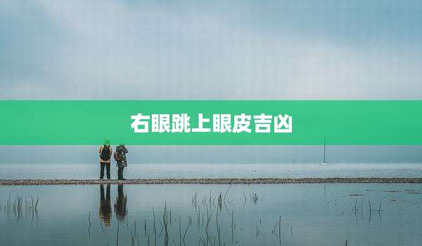 右眼跳上眼皮吉凶