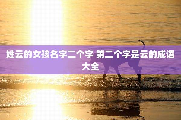 姓云的女孩名字二个字 第二个字是云的成语大全