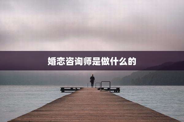 婚恋咨询师是做什么的