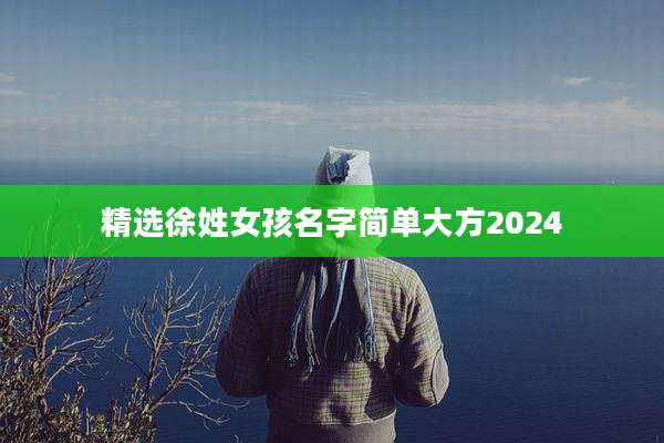 精选徐姓女孩名字简单大方2024