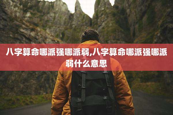 八字算命哪派强哪派弱,八字算命哪派强哪派弱什么意思