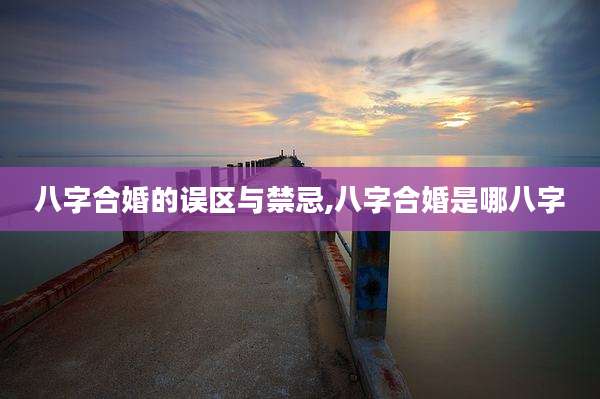 八字合婚的误区与禁忌,八字合婚是哪八字