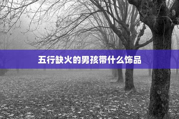 五行缺火的男孩带什么饰品