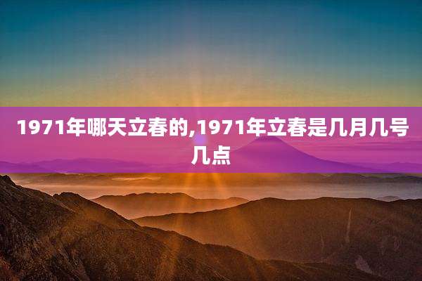 1971年哪天立春的,1971年立春是几月几号几点