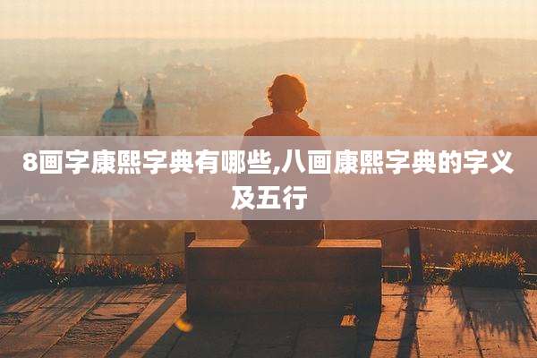 8画字康熙字典有哪些,八画康熙字典的字义及五行