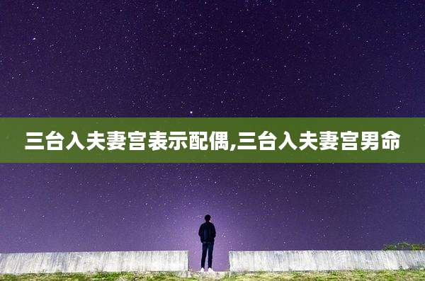 三台入夫妻宫表示配偶,三台入夫妻宫男命