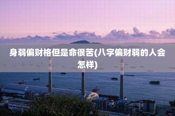 身弱偏财格但是命很苦(八字偏财弱的人会怎样)
