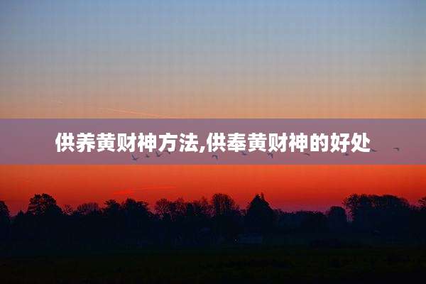 供养黄财神方法,供奉黄财神的好处