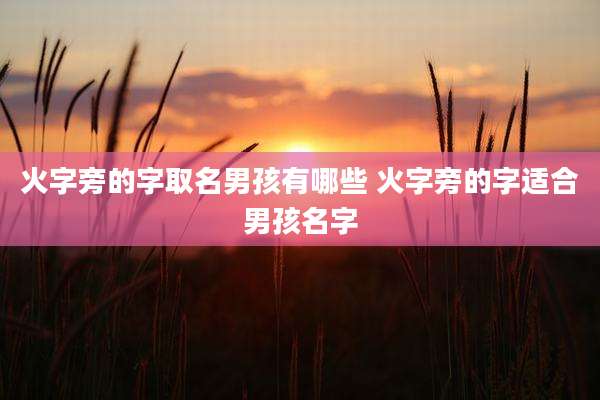 火字旁的字取名男孩有哪些 火字旁的字适合男孩名字