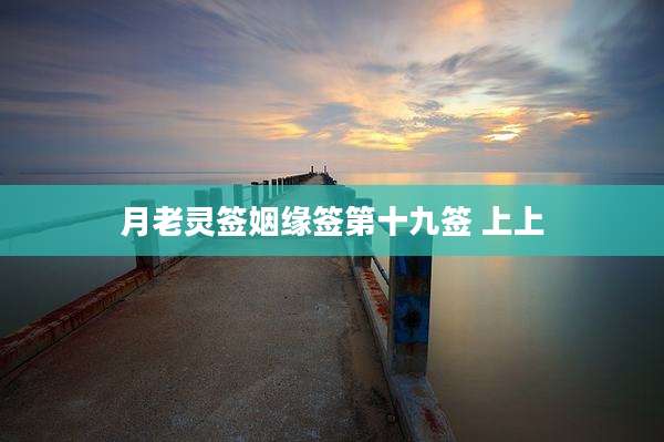 月老灵签姻缘签第十九签 上上
