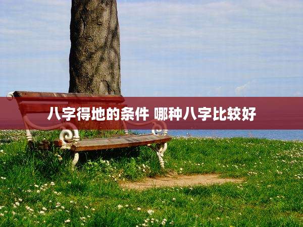 八字得地的条件 哪种八字比较好