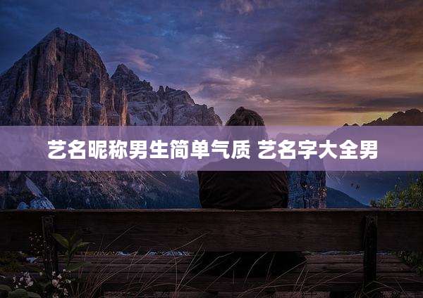 艺名昵称男生简单气质 艺名字大全男