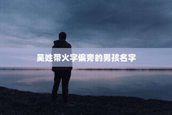 吴姓带火字偏旁的男孩名字