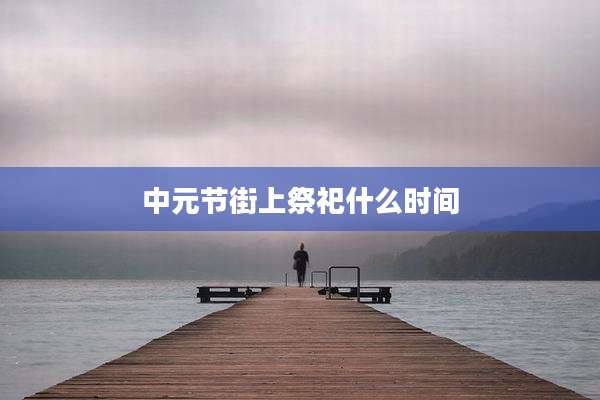 中元节街上祭祀什么时间