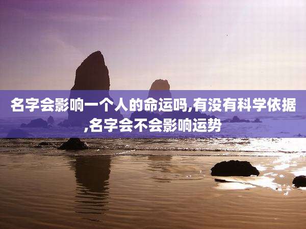 名字会影响一个人的命运吗,有没有科学依据,名字会不会影响运势