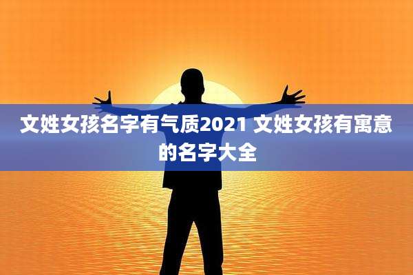 文姓女孩名字有气质2021 文姓女孩有寓意的名字大全