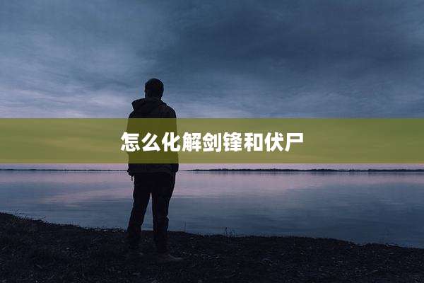 怎么化解剑锋和伏尸