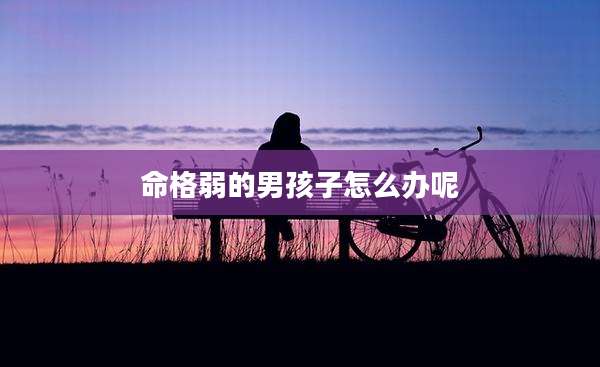 命格弱的男孩子怎么办呢