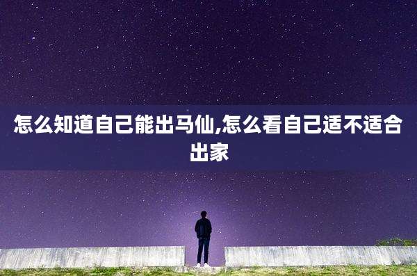 怎么知道自己能出马仙,怎么看自己适不适合出家