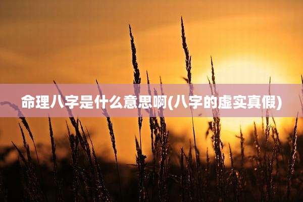 命理八字是什么意思啊(八字的虚实真假)