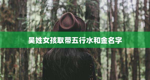 吴姓女孩取带五行水和金名字