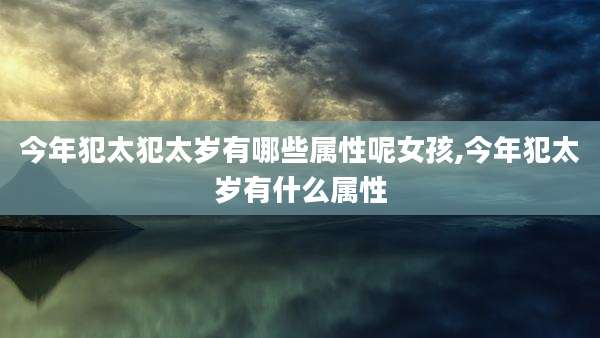 今年犯太犯太岁有哪些属性呢女孩,今年犯太岁有什么属性