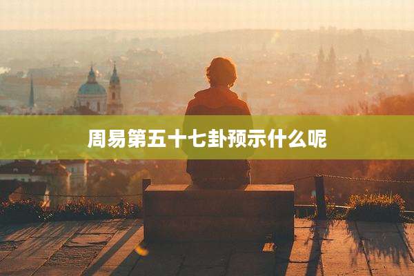 周易第五十七卦预示什么呢