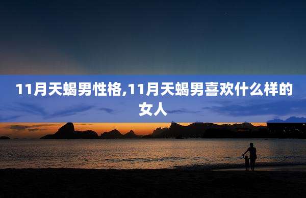 11月天蝎男性格,11月天蝎男喜欢什么样的女人