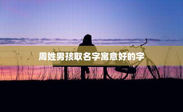 周姓男孩取名字寓意好的字