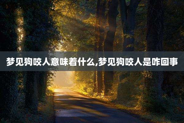 梦见狗咬人意味着什么,梦见狗咬人是咋回事