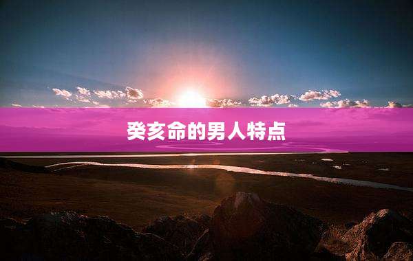 癸亥命的男人特点