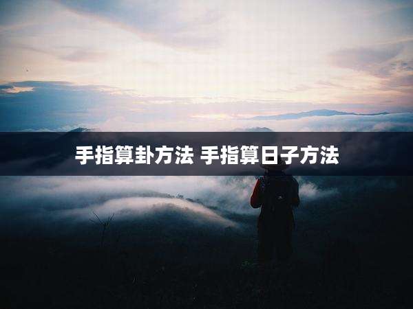 手指算卦方法 手指算日子方法