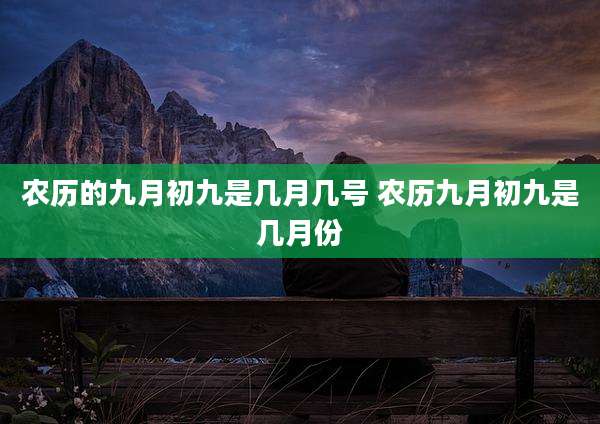 农历的九月初九是几月几号 农历九月初九是几月份