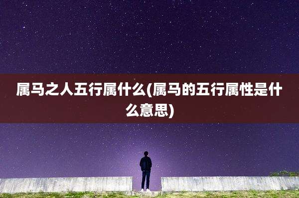 属马之人五行属什么(属马的五行属性是什么意思)
