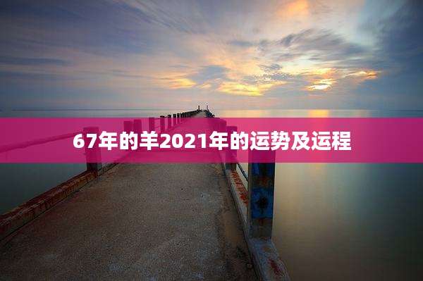 67年的羊2021年的运势及运程