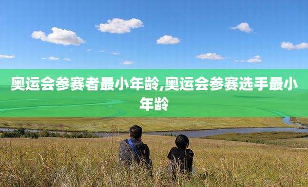 奥运会参赛者最小年龄,奥运会参赛选手最小年龄