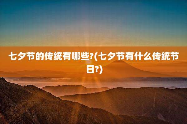 七夕节的传统有哪些?(七夕节有什么传统节日?)