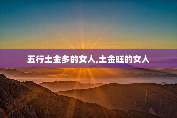 五行土金多的女人,土金旺的女人