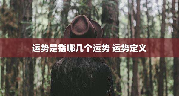 运势是指哪几个运势 运势定义