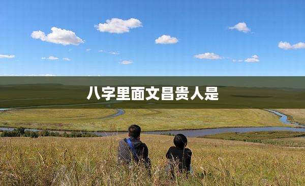 八字里面文昌贵人是